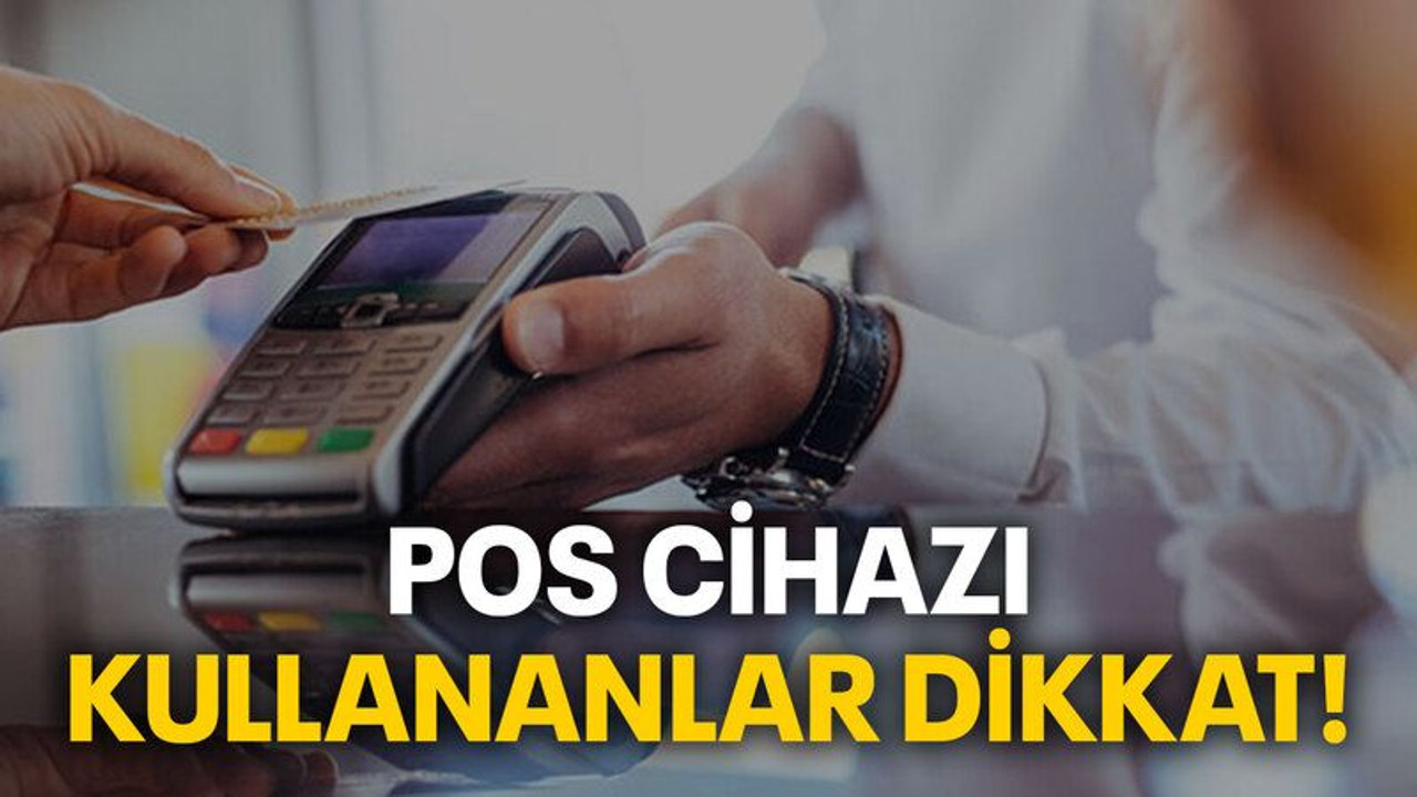POS cihazı kullananlar dikkat!