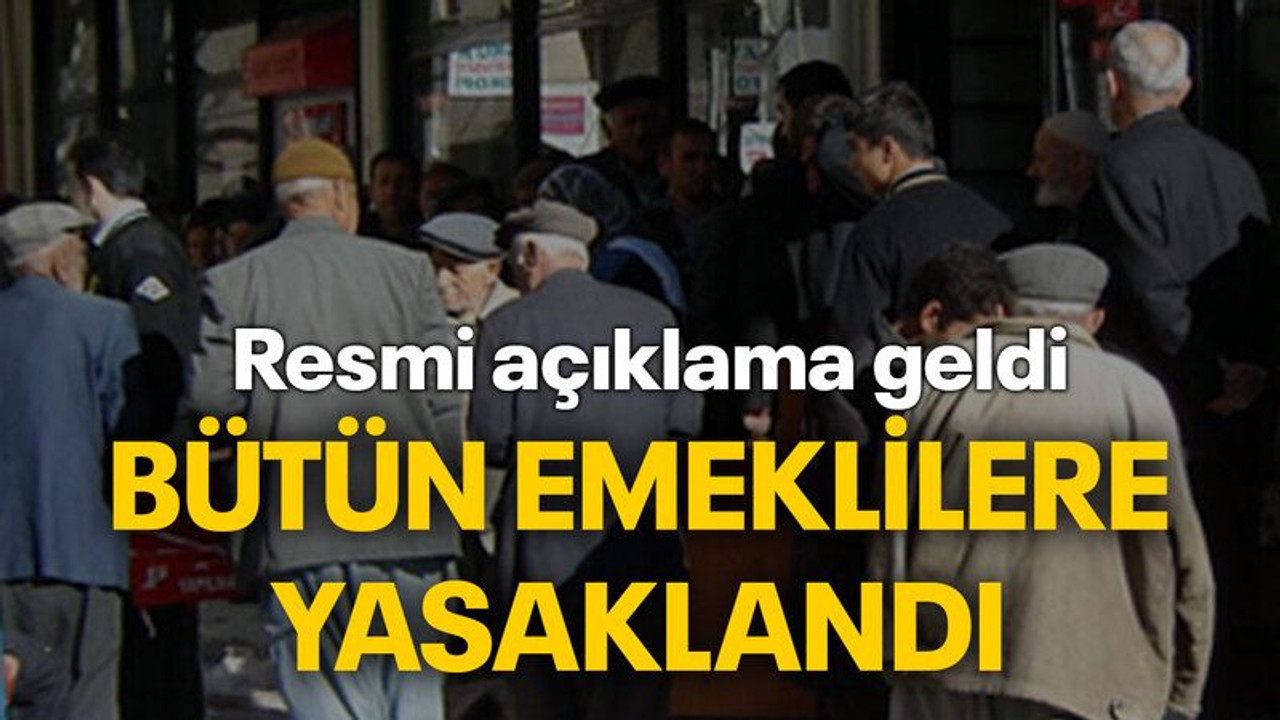 Resmi açıklama geldi Bütün emeklilere yasaklandı