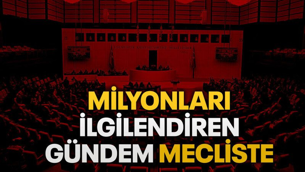 Milyonları ilgilendiren gündem mecliste