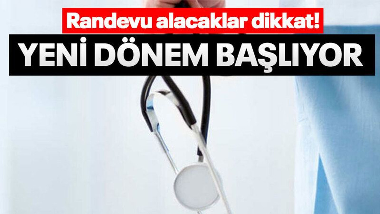 Randevu alacaklar dikkat! Yeni dönem başlıyor