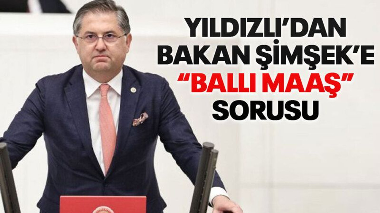 Yıldızlı’dan Bakan Şimşek’e “ballı maaş” sorusu