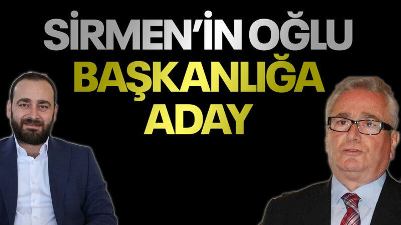 Sirmen’in oğlu başkanlığa aday