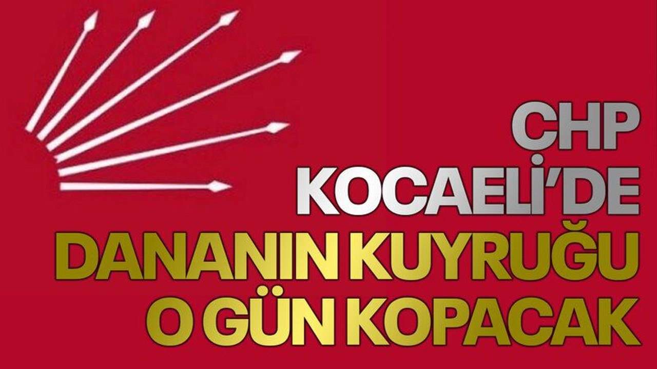 CHP Kocaeli’de dananın kuyruğu o gün kopacak