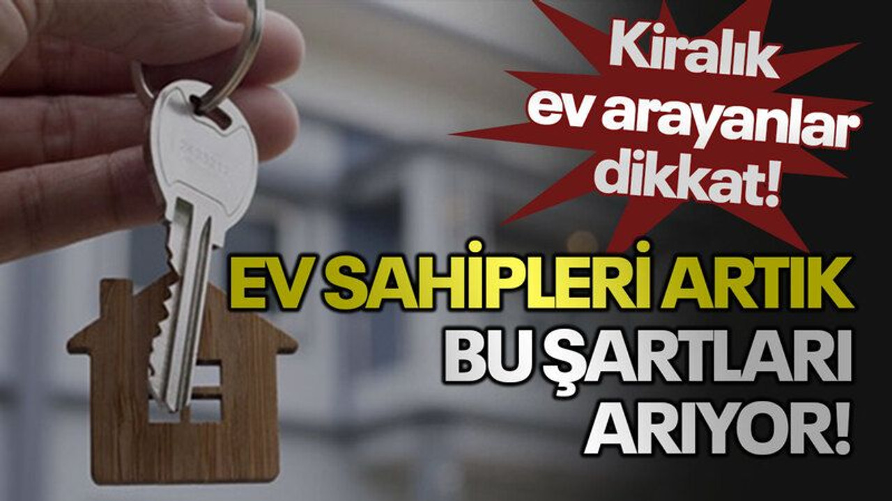 Kiralık ev arayanlar dikkat! Ev sahipleri artık bu şartları arıyor!