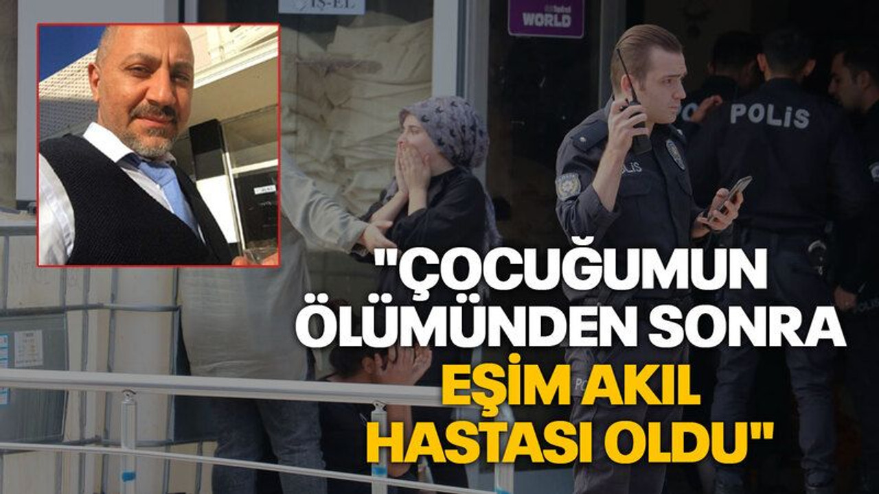 Oğlu öldürülen acılı baba: "Çocuğumun ölümünden sonra eşim akıl hastası oldu"