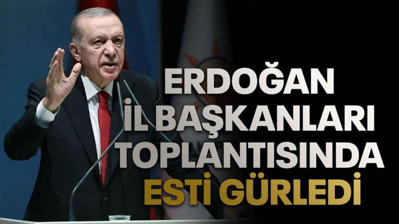 Erdoğan il başkanları toplantısında esti gürledi