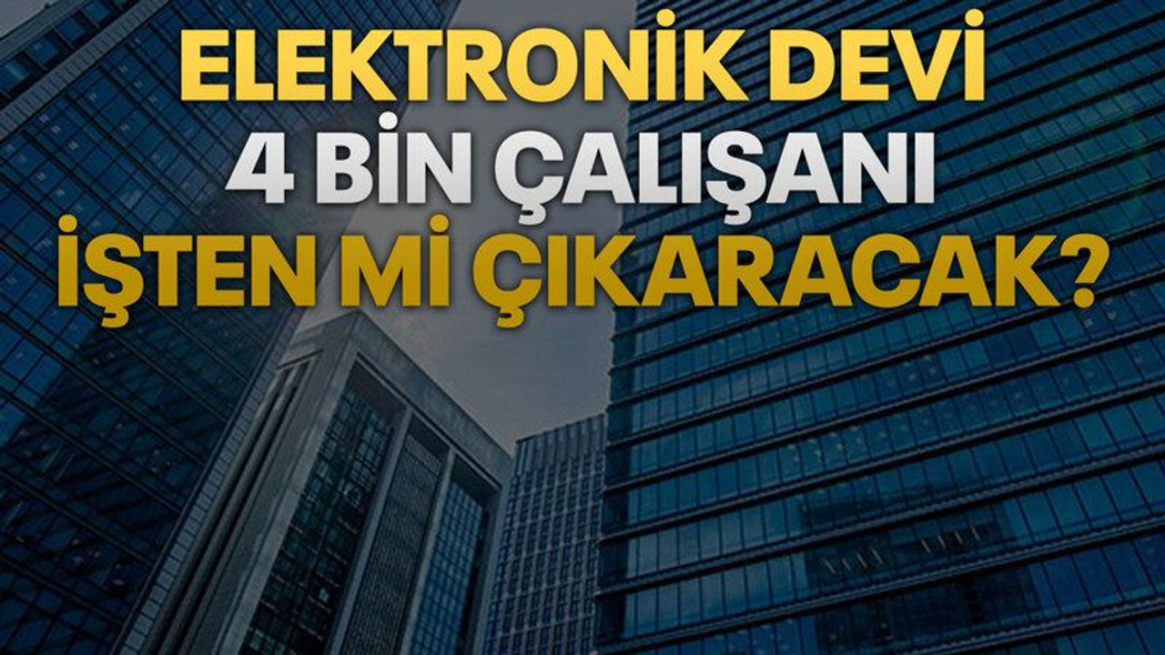 Elektronik devi 4 bin çalışanı işten mi çıkaracak?