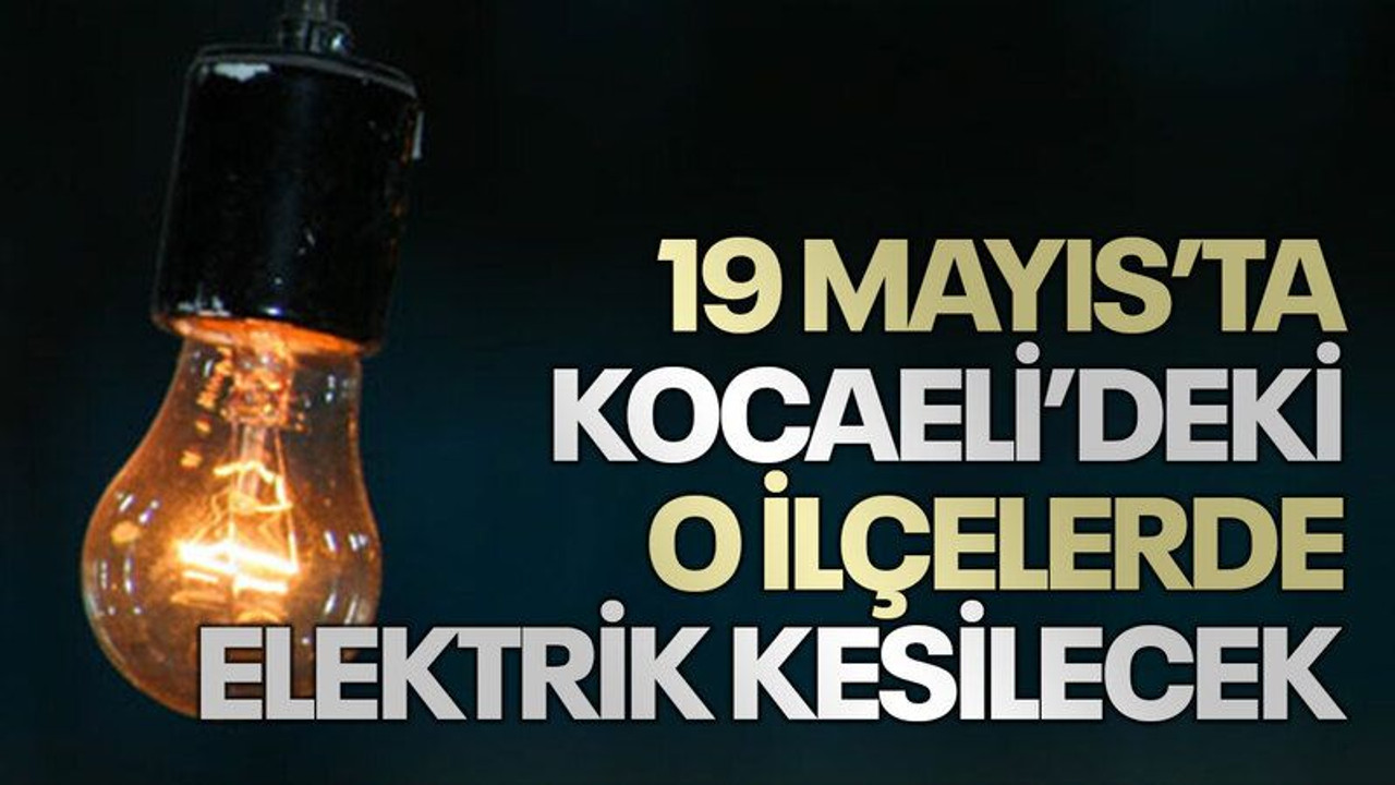 19 Mayıs'ta Kocaeli'deki o ilçelerde elektrik kesilecek