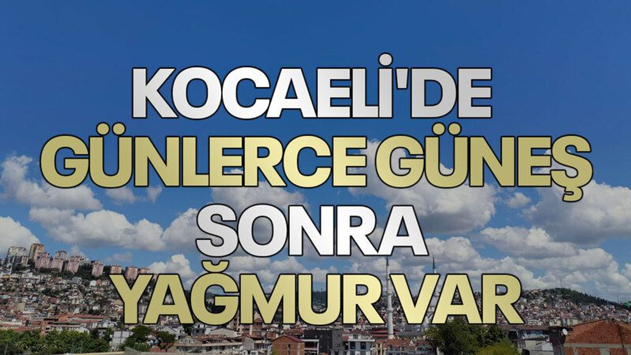 Kocaeli'de günlerce güneş, sonra yağmur var