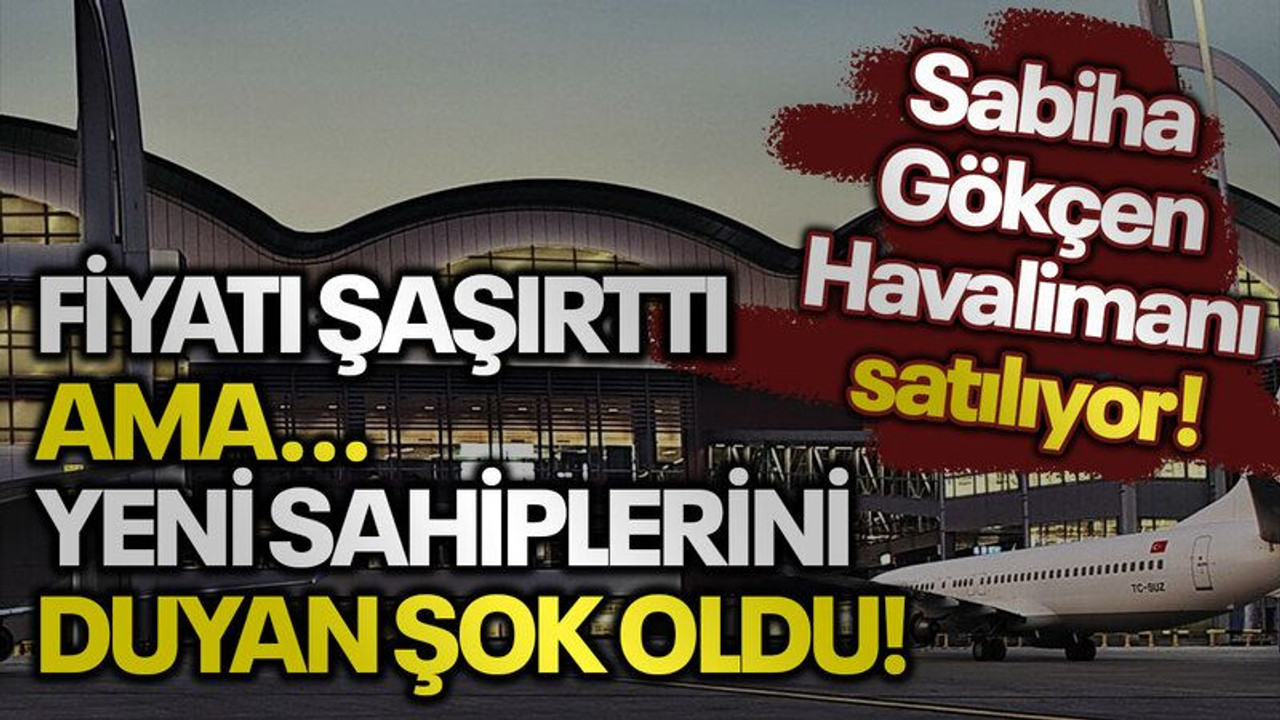 Sabiha Gökçen Havalimanı satılıyor! Fiyatı şaşırttı ama...yeni sahiplerini duyan şok oldu!