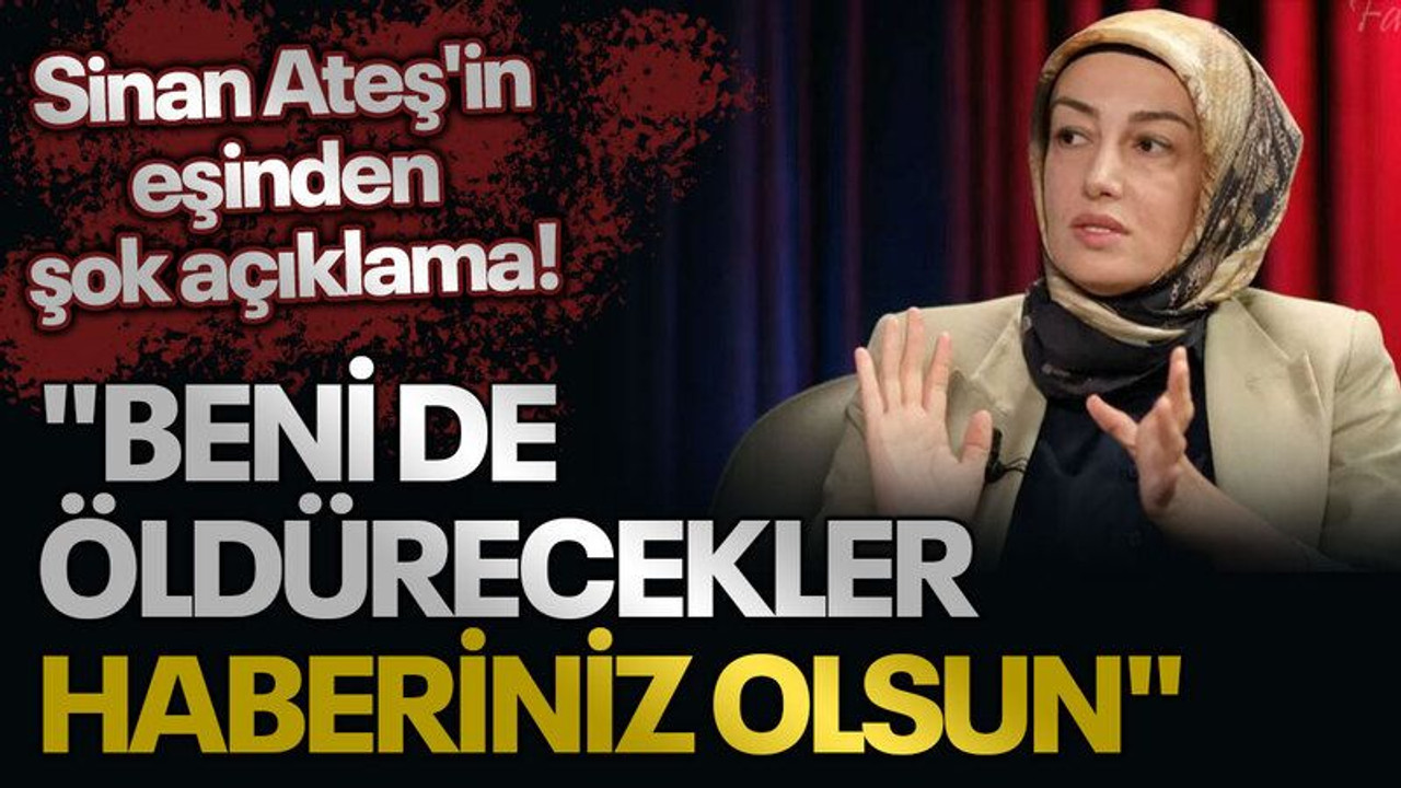 Sinan Ateş'in eşinden şok açıklama! "Beni de öldürecekler, haberiniz olsun"