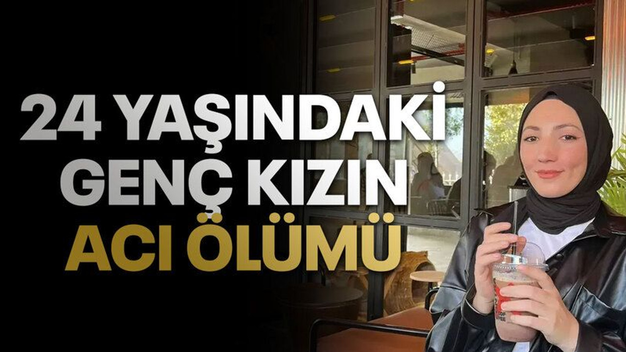 24 yaşındaki genç kız kalbine yenildi!