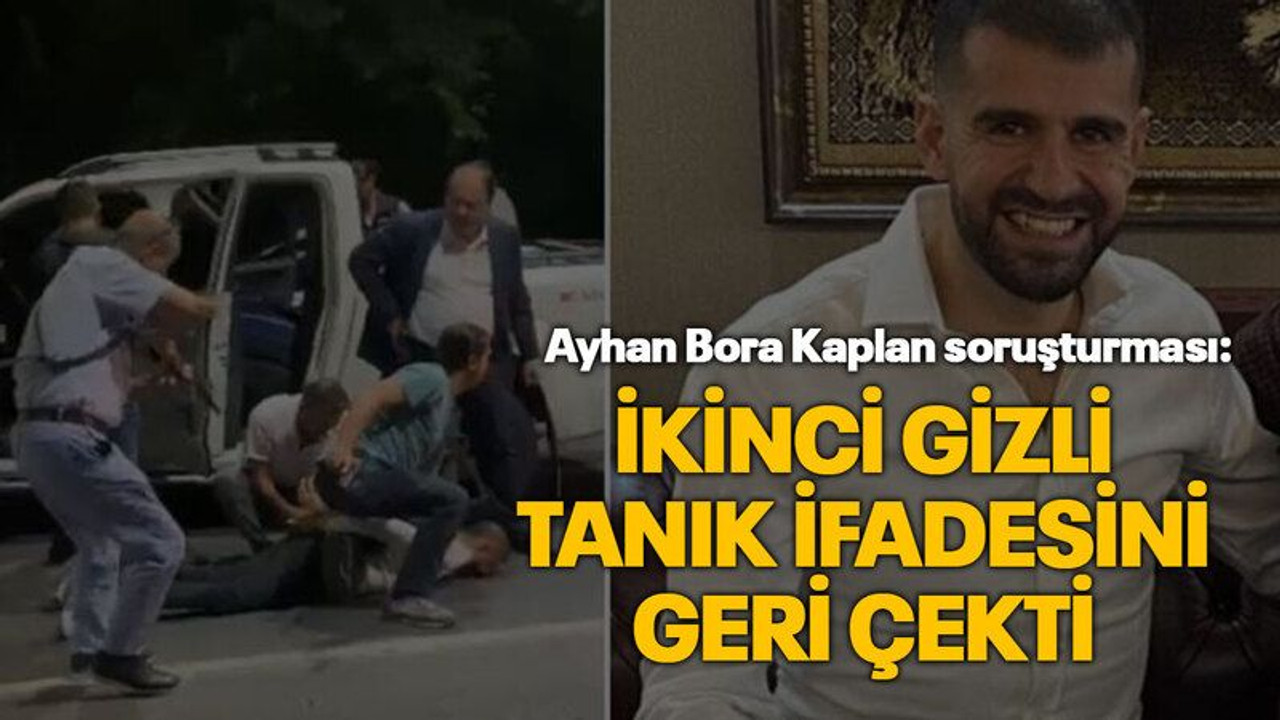 Ayhan Bora Kaplan soruşturması: İkinci gizli tanık ifadesini geri çekti