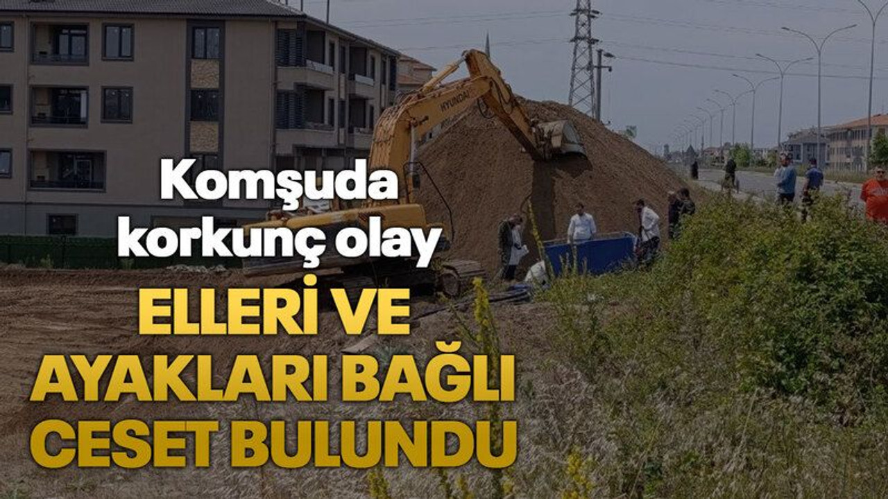 Komşuda korkunç olay: Elleri ve ayakları bağlı ceset bulundu