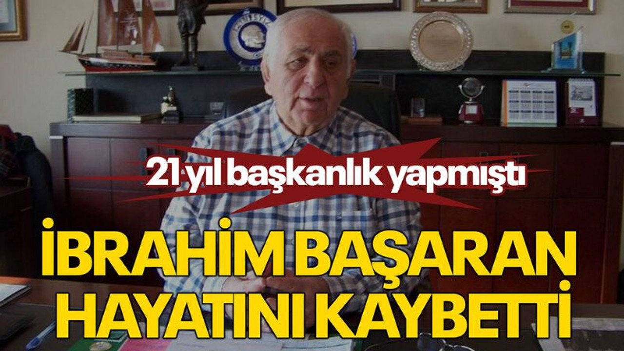 21 yıl başkanlık yapmıştı İbrahim Başaran hayatını kaybetti