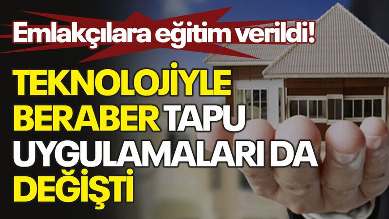 Teknolojiyle beraber tapu uygulamaları da değişti, emlakçılara eğitim verildi!