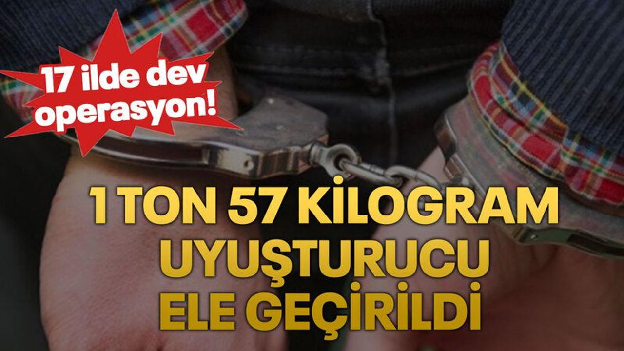 17 ilde dev operasyon! 1 ton 57 kilogram uyuşturucu ele geçirildi