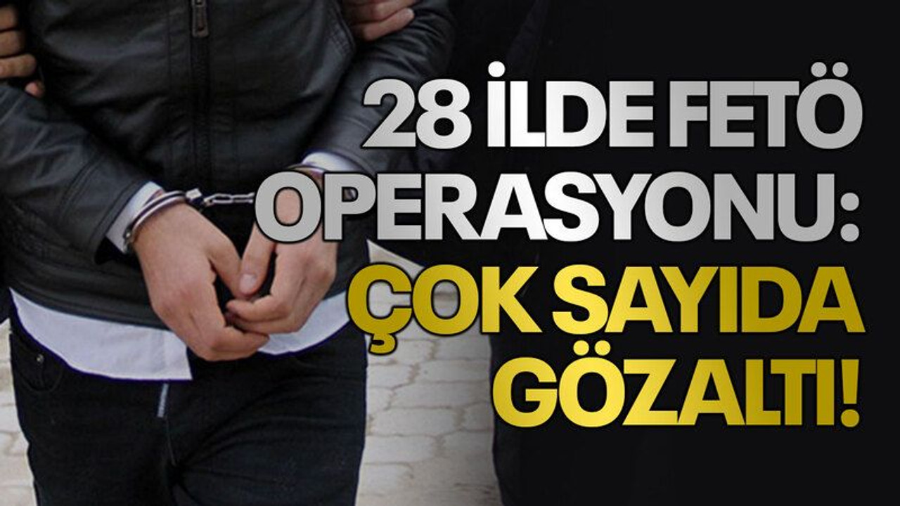 28 ilde FETÖ operasyonu: Çok sayıda gözaltı!