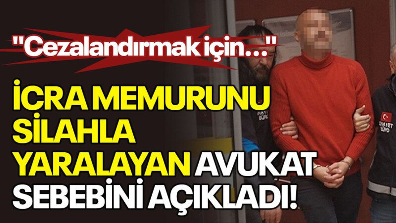 İcra memurunu silahla yaralayan avukat, sebebini açıkladı! "Cezalandırmak için..."