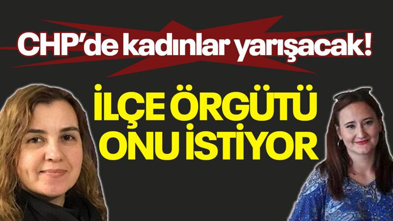CHP’de kadınlar yarışacak! İlçe örgütü onu istiyor