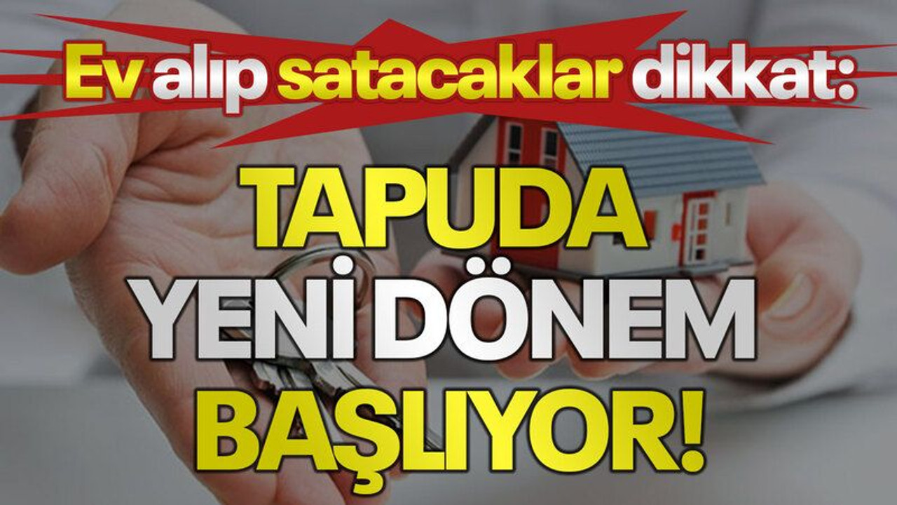 Ev alıp satacaklar dikkat: Tapuda yeni dönem başlıyor!