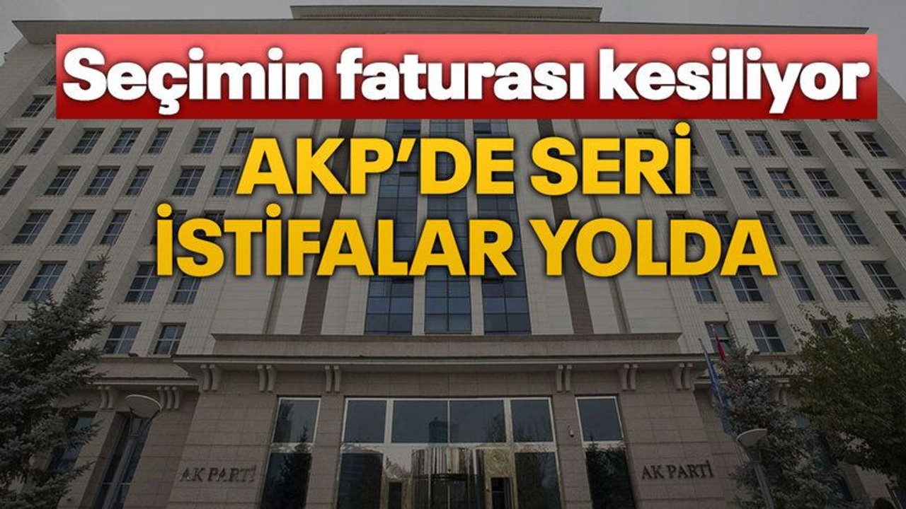 Seçimin faturası kesiliyor AKP’de seri istifalar yolda