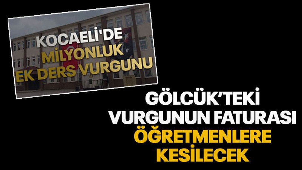 Gölcük’teki vurgunun faturası öğretmenlere kesilecek