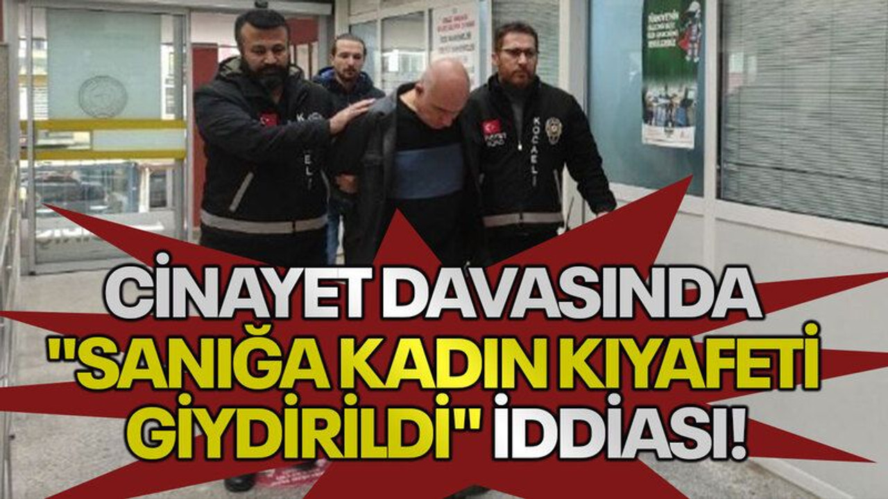 Cinayet davasında "sanığa kadın kıyafeti giydirildi" iddiası!