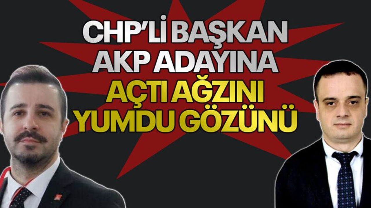 CHP’li başkan, AKP adayına açtı ağzını yumdu gözünü