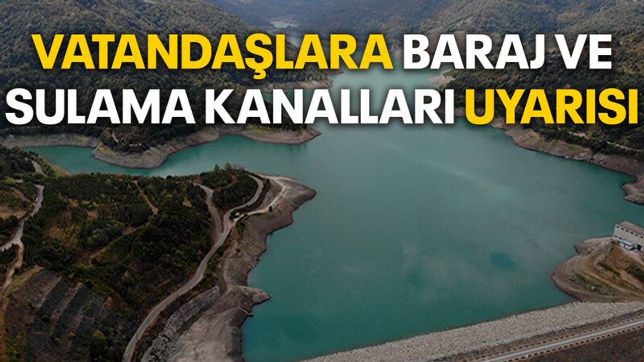 Vatandaşlara baraj ve sulama kanalları uyarısı