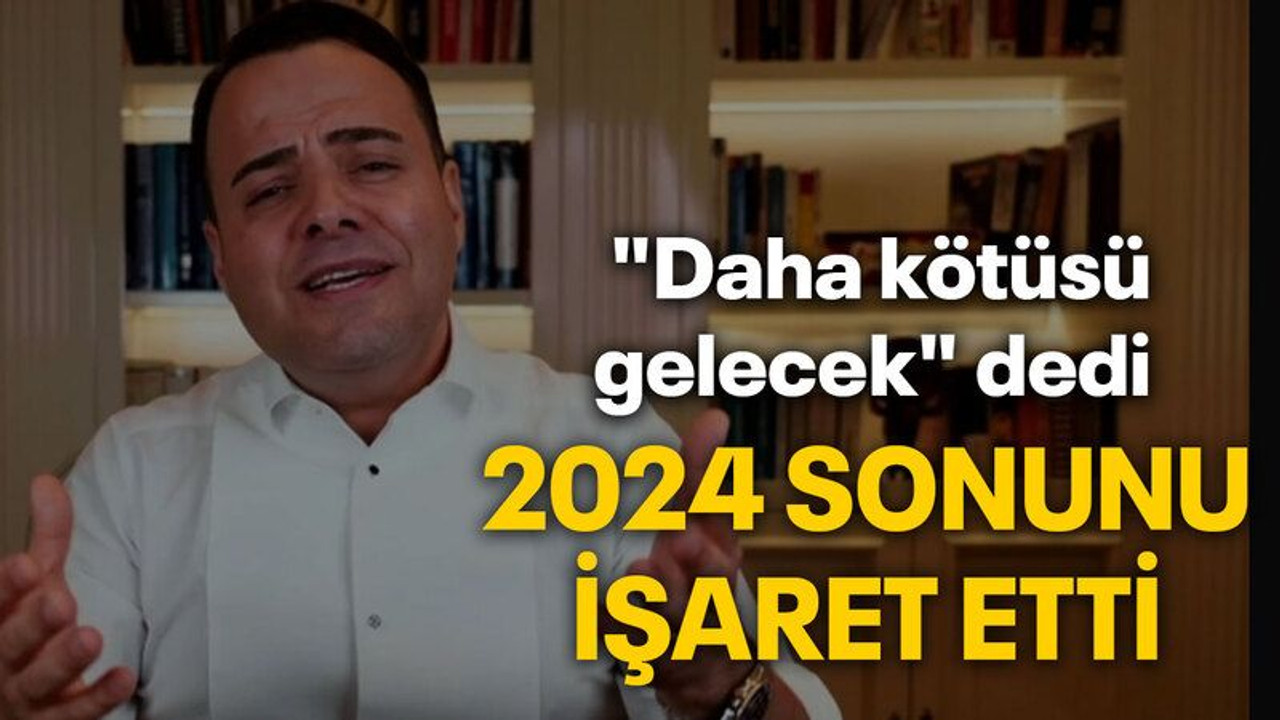 "Daha kötüsü gelecek" dedi 2024 sonunu işaret etti
