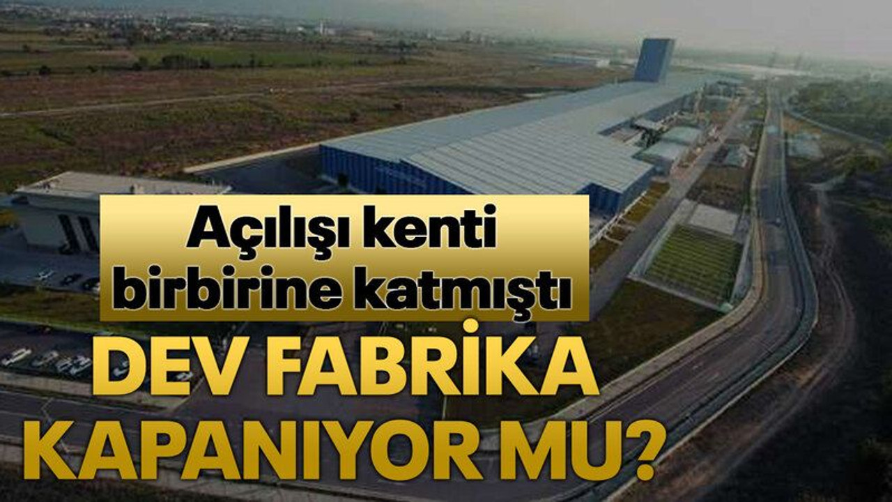 Açılışı kenti birbirine katmıştı Dev fabrika kapanıyor mu?
