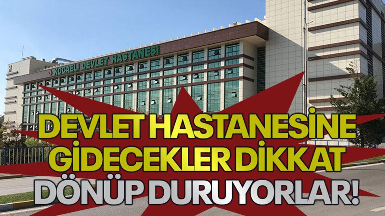 Devlet Hastanesine gidecekler dikkat dönüp duruyorlar!