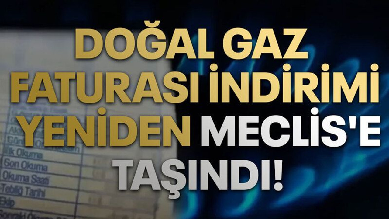 Doğal Gaz Faturası İndirimi Yeniden Meclis'e Taşındı!