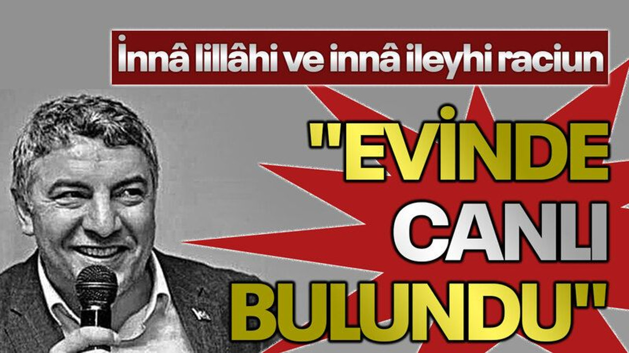 "İnnâ lillâhi ve innâ ileyhi raciun" "Evinde canlı bulundu"