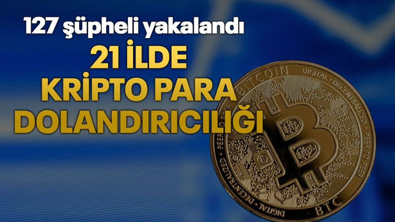21 ilde kripto para dolandırıcılığı: 127 şüpheli yakalandı