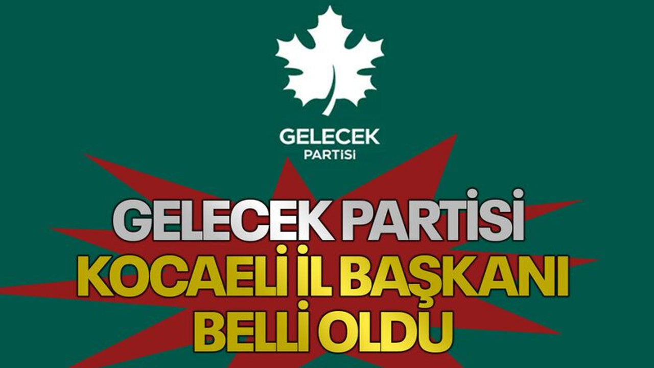 Gelecek Partisi Kocaeli İl Başkanı belli oldu