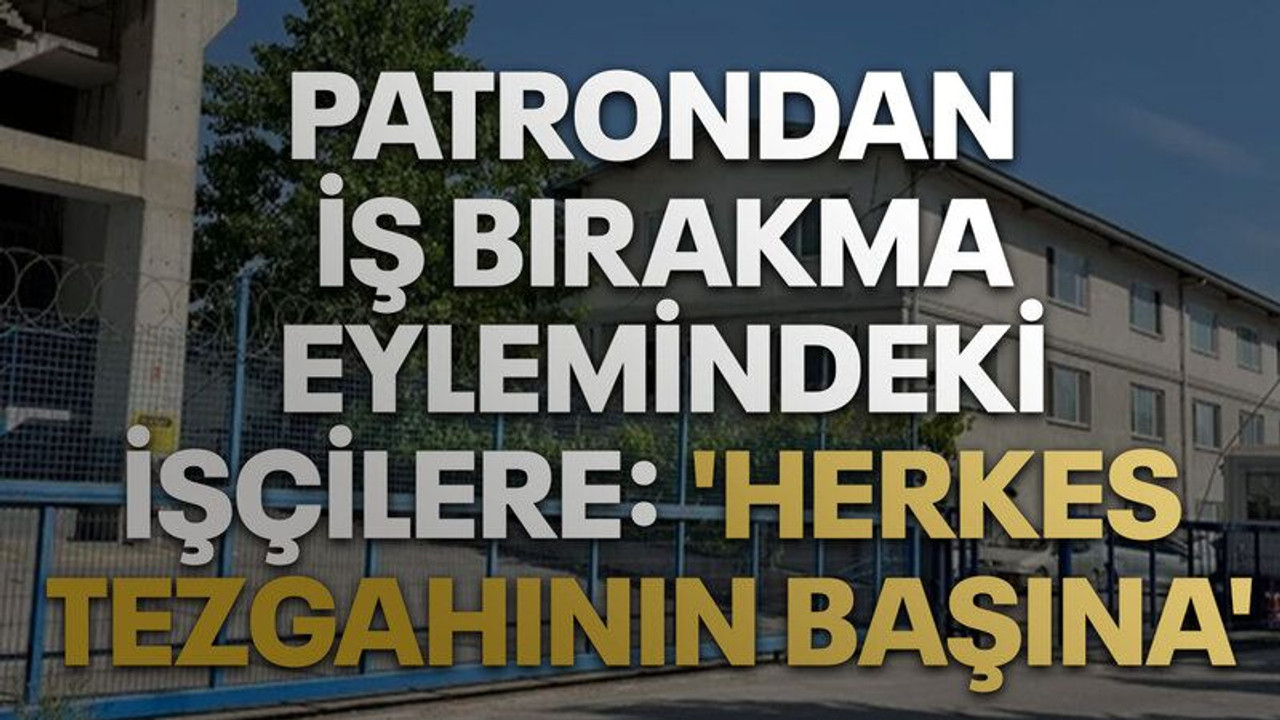 Patrondan iş bırakma eylemindeki işçilere: 'Herkes tezgahının başına'