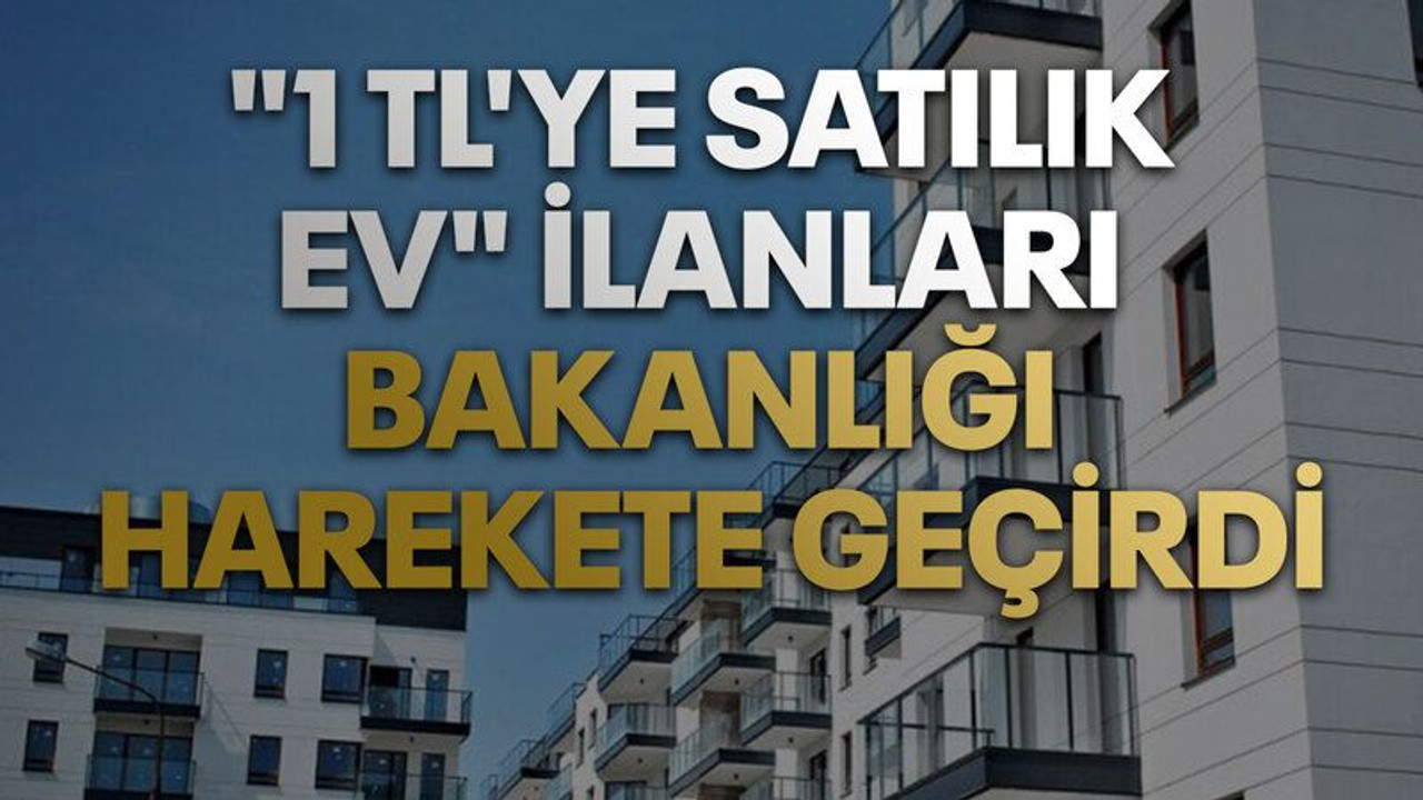 "1 TL'ye satılık ev" ilanları bakanlığı harekete geçirdi