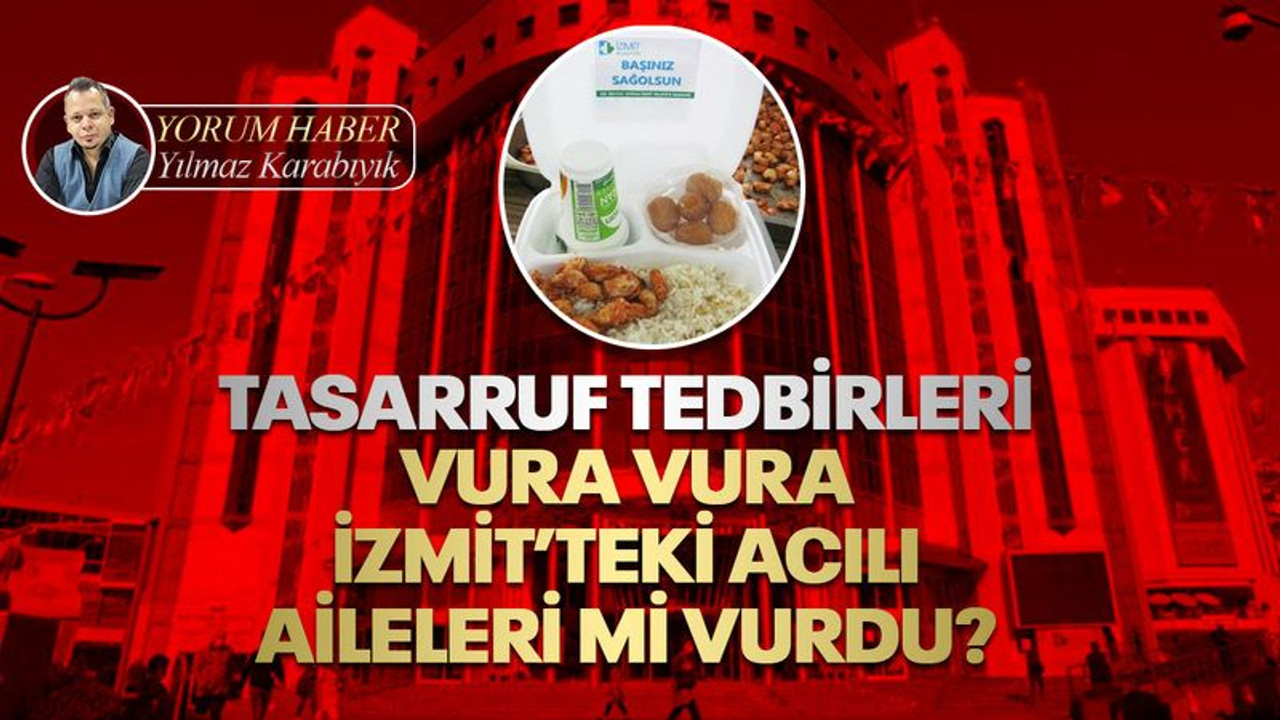 Tasarruf tedbirleri vura vura İzmit’teki acılı aileleri mi vurdu?