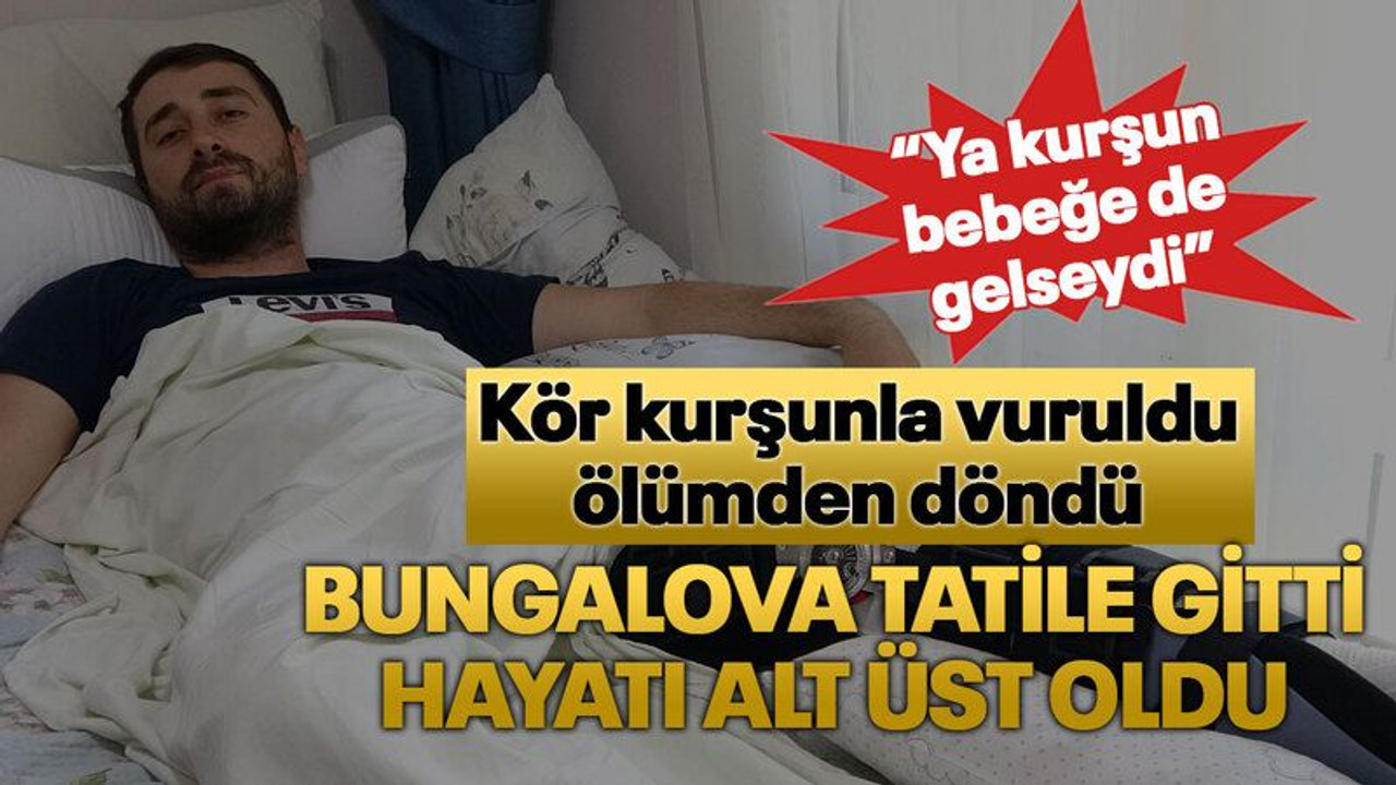Bungalova tatile gitti, hayatı alt üst oldu, Kör kurşunla vuruldu, ölümden döndü