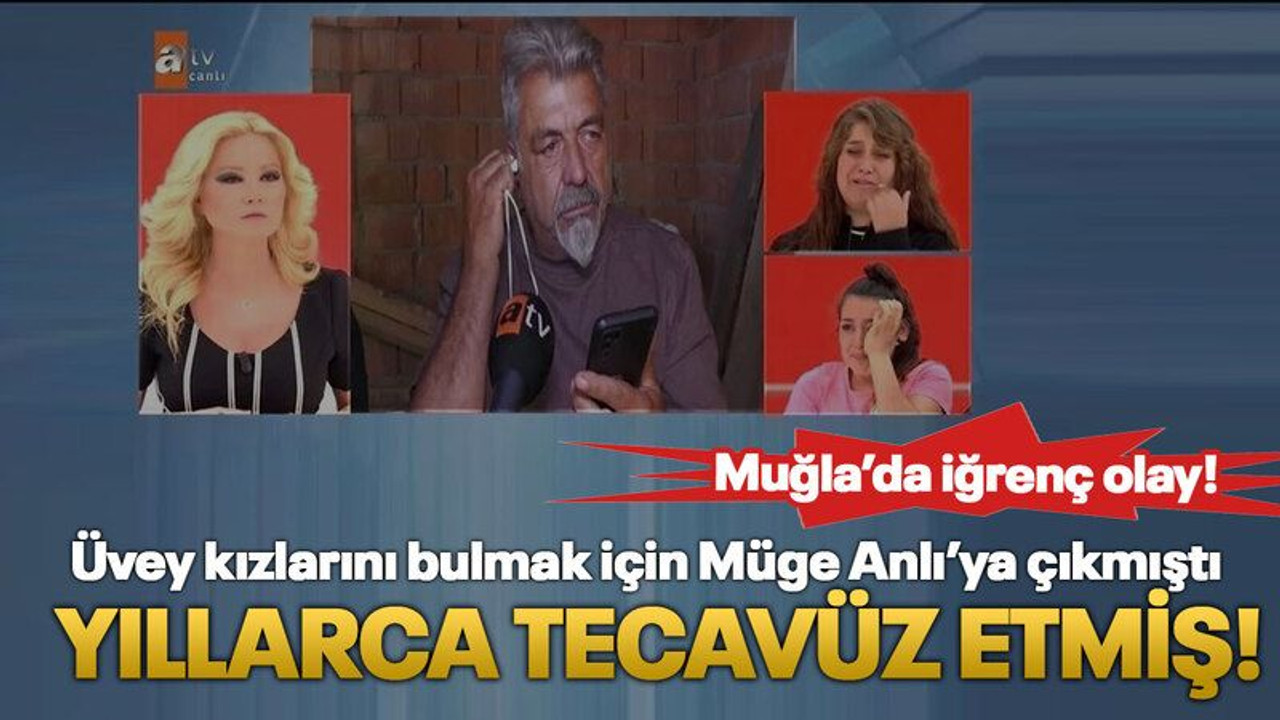 Muğla'da iğrenç olay! Üvey kızlarını bulmak için Müge Anlı’ya çıkmıştı, Yıllarca tecavüz etmiş!