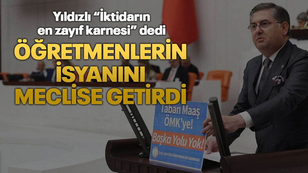Yıldızlı “İktidarın en zayıf karnesi” dedi Öğretmenlerin isyanını meclise getirdi