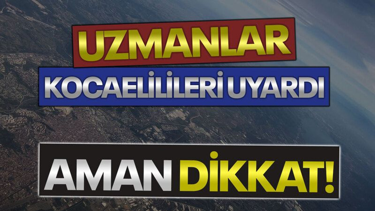 Uzmanlar, Kocaelilileri uyardı, aman dikkat!