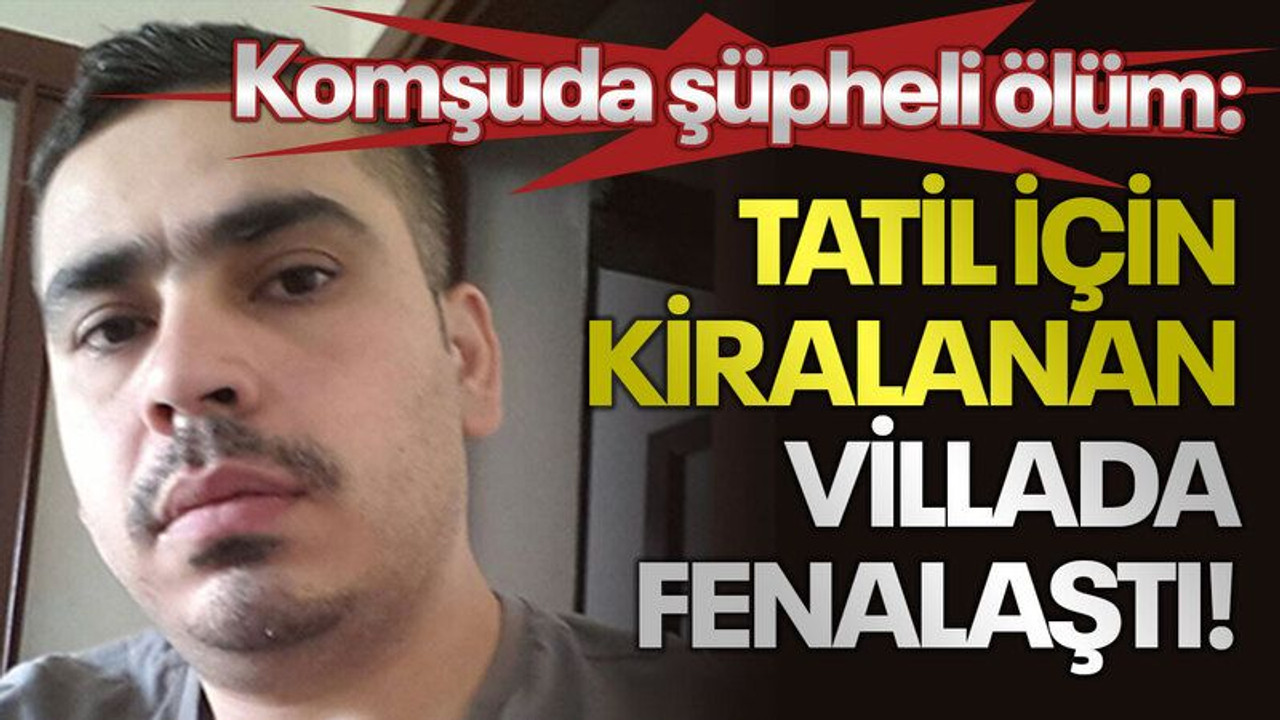 Komşuda şüpheli ölüm: Tatil için kiralanan villada fenalaştı!