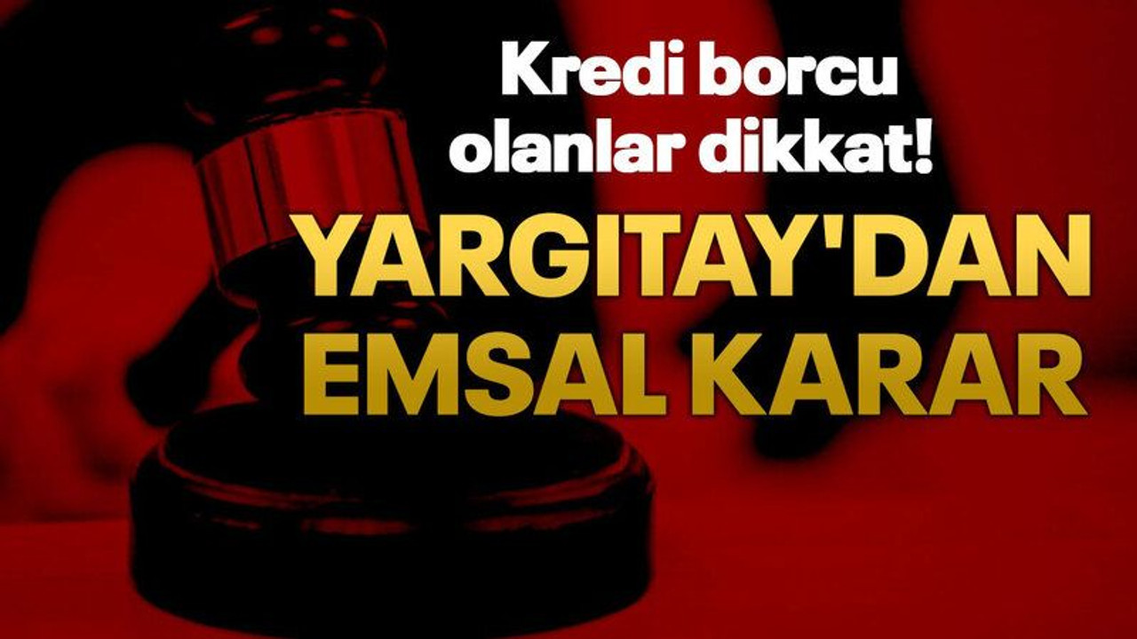 Kredi borcu olanlar dikkat! Yargıtay'dan emsal karar