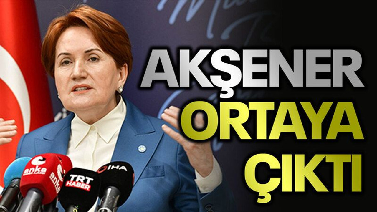 Akşener ortaya çıktı