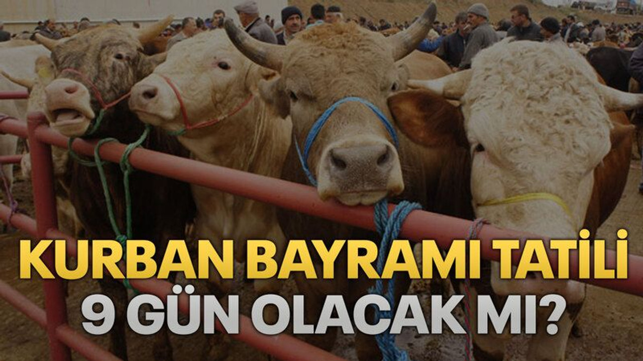 Kurban Bayramı tatili 9 gün olacak mı?