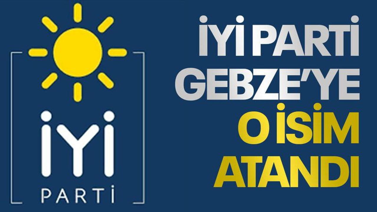İYİ Parti Gebze'ye o isim atandı