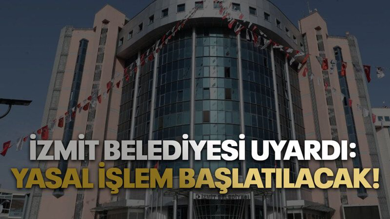 İzmit Belediyesi uyardı: Yasal işlem başlatılacak!